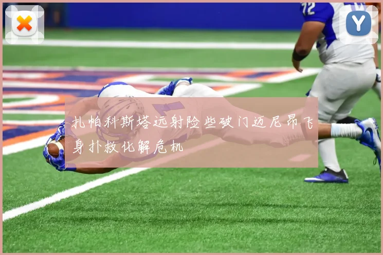 扎帕科斯塔远射险些破门迈尼昂飞身扑救化解危机