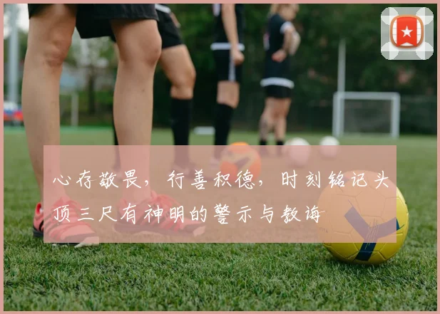 心存敬畏，行善积德，时刻铭记头顶三尺有神明的警示与教诲