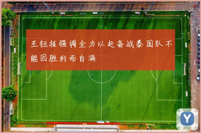 王钰栋强调全力以赴备战泰国队不能因胜利而自满