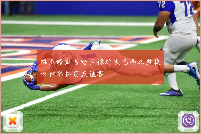 维尼修斯与哈兰德对决巴西总监提议世界杯前友谊赛