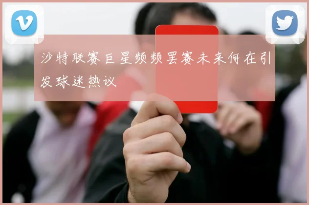 沙特联赛巨星频频罢赛未来何在引发球迷热议