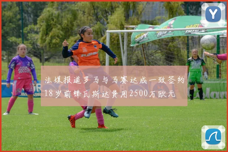 法媒报道罗马与马赛达成一致签约18岁前锋瓦斯达费用2500万欧元