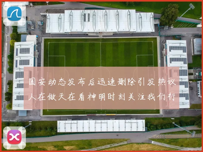 国安动态发布后迅速删除引发热议人在做天在看神明时刻关注我们行为