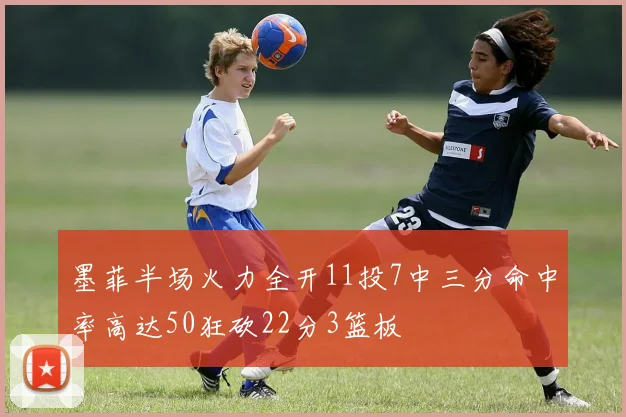墨菲半场火力全开11投7中三分命中率高达50狂砍22分3篮板