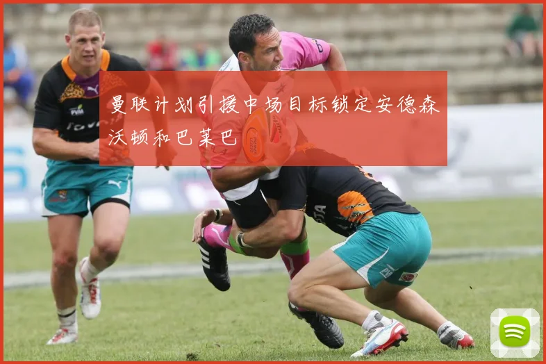 曼联计划引援中场目标锁定安德森沃顿和巴莱巴