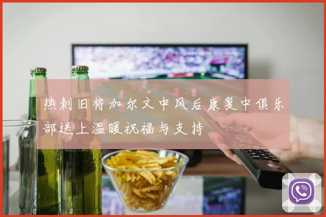 热刺旧将加尔文中风后康复中俱乐部送上温暖祝福与支持
