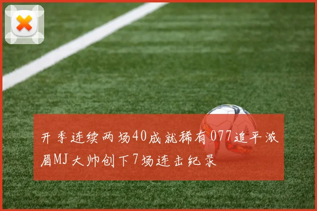 开季连续两场40成就稀有077追平浓眉MJ大帅创下7场连击纪录