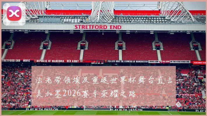 法老带领埃及重返世界杯舞台直击美加墨2026赛季荣耀之路